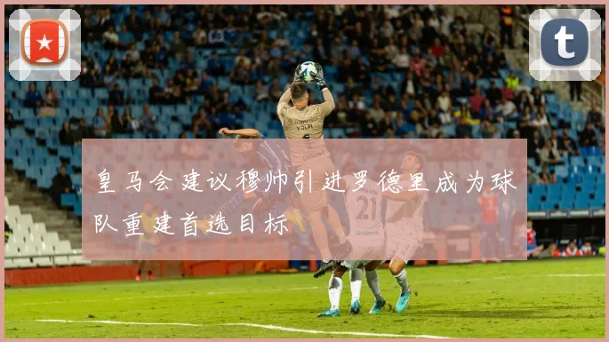 皇马会建议穆帅引进罗德里成为球队重建首选目标