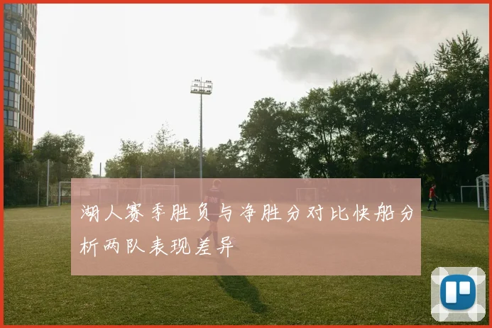 湖人赛季胜负与净胜分对比快船分析两队表现差异