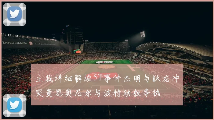 主裁详细解读5T事件杰明与狄龙冲突曼恩奥尼尔与波特助教争执