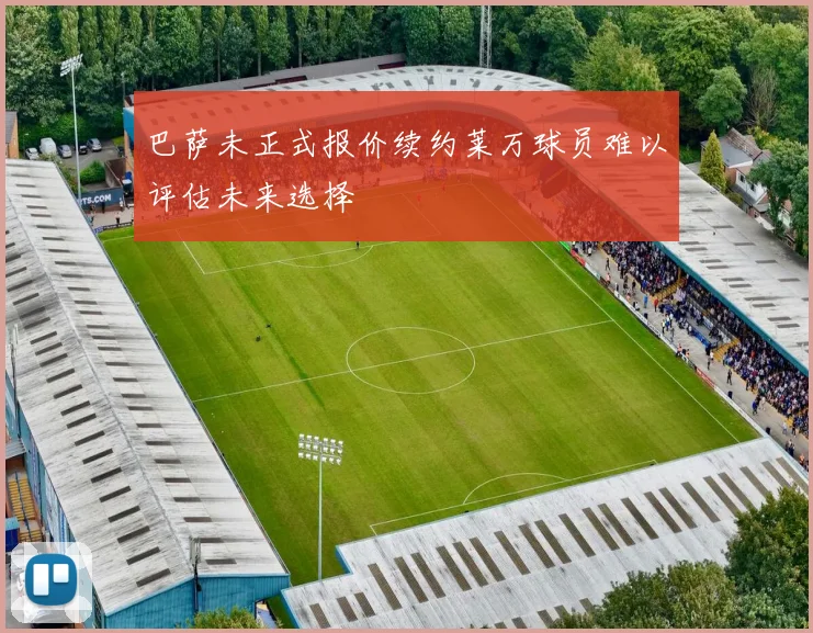巴萨未正式报价续约莱万球员难以评估未来选择