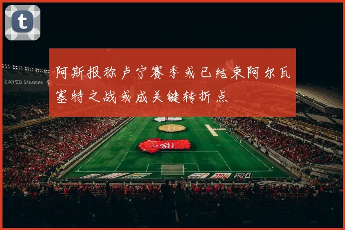 阿斯报称卢宁赛季或已结束阿尔瓦塞特之战或成关键转折点