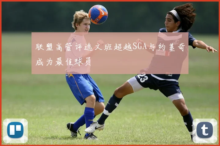 联盟高管评选文班超越SGA与约基奇成为最佳球员