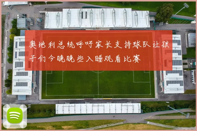 奥地利总统呼吁家长支持球队让孩子们今晚晚些入睡观看比赛