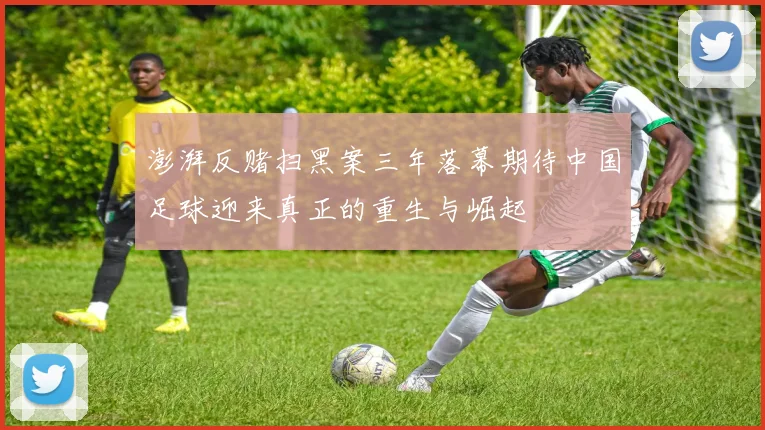 澎湃反赌扫黑案三年落幕期待中国足球迎来真正的重生与崛起
