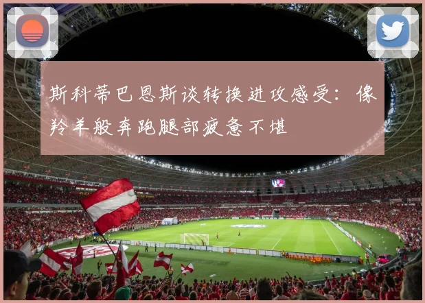 斯科蒂巴恩斯谈转换进攻感受：像羚羊般奔跑腿部疲惫不堪