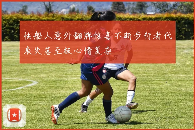 快船人意外翻牌惊喜不断步行者代表失落至极心情复杂