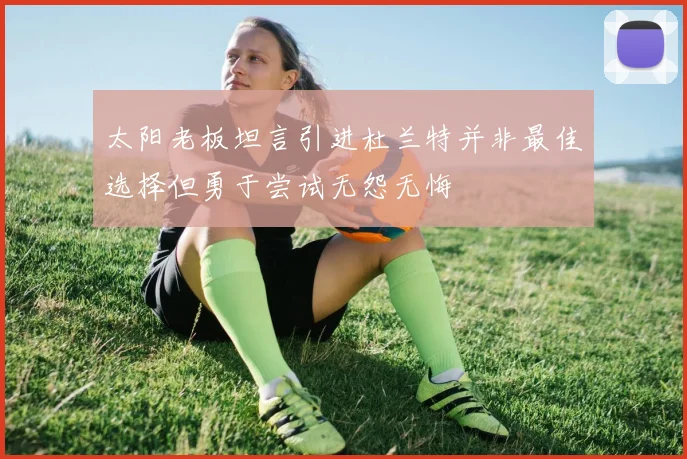 太阳老板坦言引进杜兰特并非最佳选择但勇于尝试无怨无悔