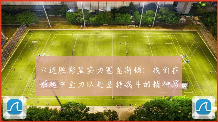 六连胜彰显实力塞克斯顿：我们在崛起中全力以赴坚持战斗的精神写照
