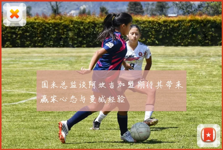 国米总监谈阿坎吉加盟期待其带来赢家心态与曼城经验