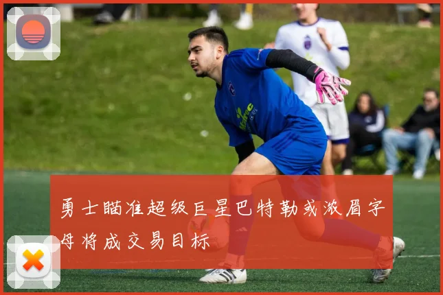 勇士瞄准超级巨星巴特勒或浓眉字母将成交易目标